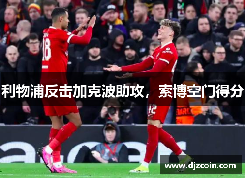 利物浦反击加克波助攻，索博空门得分