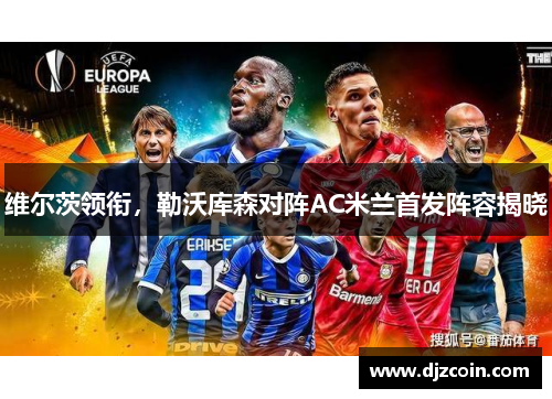 维尔茨领衔，勒沃库森对阵AC米兰首发阵容揭晓