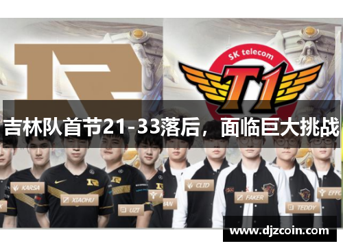 吉林队首节21-33落后，面临巨大挑战