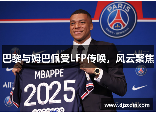 巴黎与姆巴佩受LFP传唤，风云聚焦