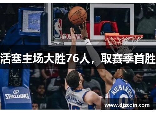 活塞主场大胜76人，取赛季首胜